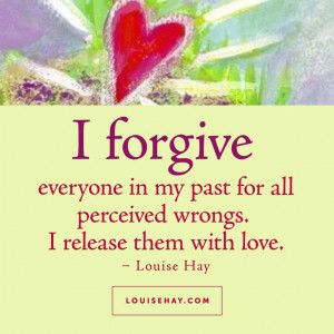 forgive everyone in my past for all perceived wrongs. I release them ...
