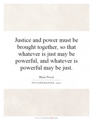 Justice and power must be brought together, so that whatever is just ...