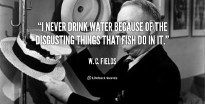 never drink water because of the disgusting things that fish do in ...