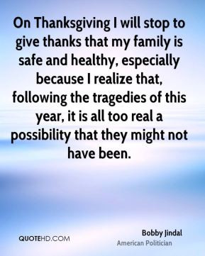 On Thanksgiving I will stop to give thanks that my family is safe and ...