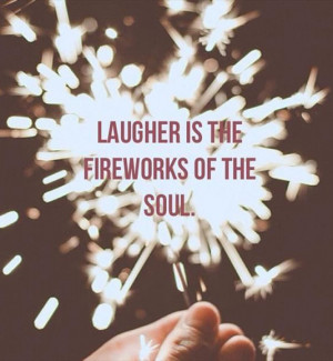 Laugher is the fireworks of the soul