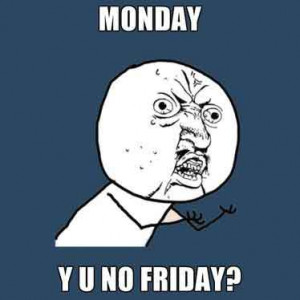 Monday – why can’t you be Friday?