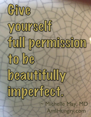 Give yourself full permission to be beautifully imperfect! Michelle ...