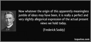 ... of the actual present views we hold today. - Frederick Soddy