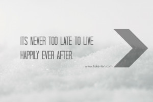 ... is NEVER too late... Be Happy NOW! | Daily Positive Quotes TakeTen