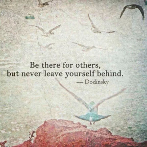 Be there for others but never leave yourself behind