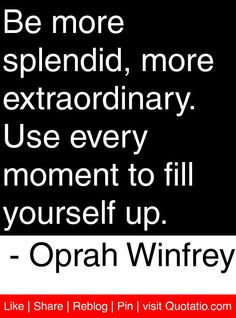 ... every moment to fill yourself up. - Oprah Winfrey #quotes #quotations