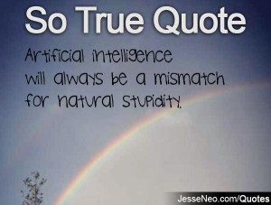 ... intelligence will always be a mismatch for natural stupidity