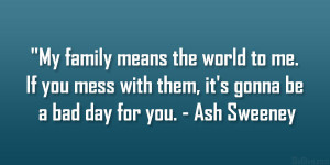 My family means the world to me. If you mess with them, it’s gonna ...