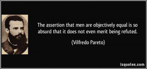 ... so absurd that it does not even merit being refuted. - Vilfredo Pareto