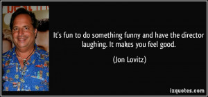 It's fun to do something funny and have the director laughing. It ...