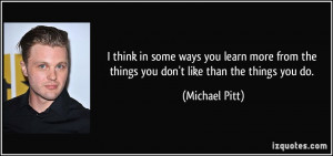 think in some ways you learn more from the things you don't like ...