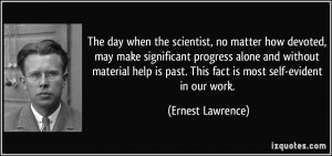 The day when the scientist, no matter how devoted, may make ...