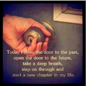 Today I close the door to the past, open the door to the future, take ...