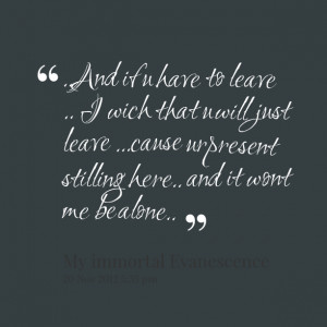 Quotes Picture: and if u have to leave i wich that u will just leave ...