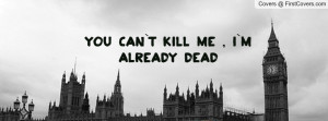 YOU CAN`T KILL ME , I`M ALREADY DEAD Profile Facebook Covers