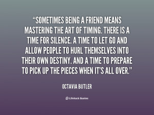 ... friend means mastering the art of timing. There is a time for silence