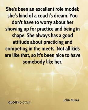 John Nunes - She's been an excellent role model; she's kind of a coach ...