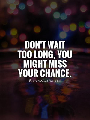 Waiting Quotes Miss Quotes Chance Quotes Go For It Quotes