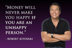 ... Money will never make you happy if you are an unhappy person - Robert