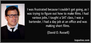... bartender, I had a day job at an office and was making short films