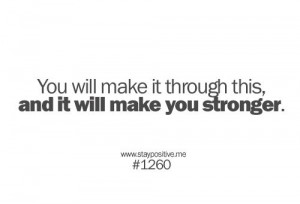 You will make it through this, and it will make you stronger