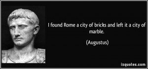 found Rome a city of bricks and left it a city of marble. - Augustus