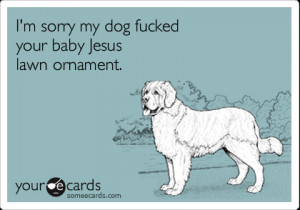 Funny Christmas Season Ecard: I'm sorry my dog fucked your baby Jesus ...