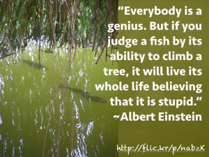 is a #genius. If you judge a fish by its ability to climb a tree ...