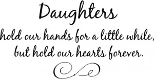 Daughters Hold Our Hands For a Little While, But Hold Our Hearts ...