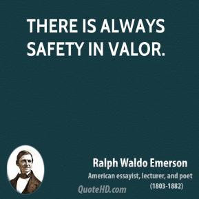 Ralph Waldo Emerson - There is always safety in valor.