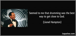 ... that drumming was the best way to get close to God. - Lionel Hampton