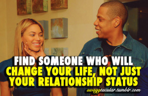 swaggtacular:FIND SOMEONE WHO WILL CHANGE YOUR LIFE, NOT JUST YOUR ...