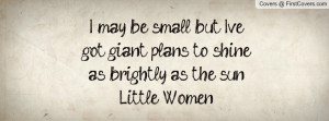 may be small, but I'vegot giant plans to shineas brightly as the ...