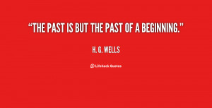 The past is but the past of a beginning.”