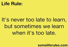 ... too late to learn, but sometimes we learn when it’s too late #quotes