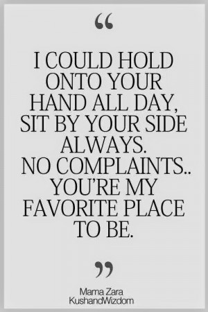 could hold onto your hand all day, sit by your side always. No ...