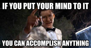 If you put your mind to it, you can accomplish anything.” – Back ...