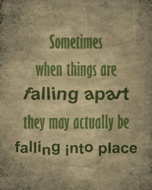 Things aren’t always falling apart,sometimes they’re falling into ...