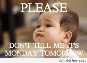 do not like Mondays and do not try to remember me tomorrow is Monday ...