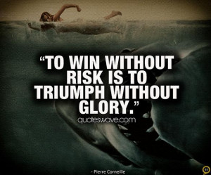 To win without risk is to triumph without glory.
