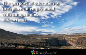 ... is to replace an empty mind with an open one. - Malcolm Forbes