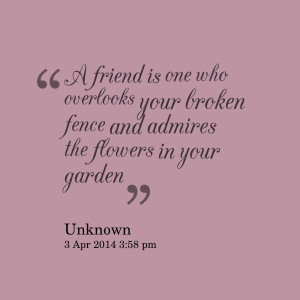Quotes Picture: a friend is one who overlooks your broken fence and ...