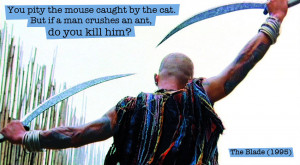 Quote from The Blade (1995) — «You pity the mouse caught by the cat ...