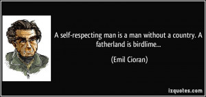 ... is a man without a country. A fatherland is birdlime... - Emil Cioran