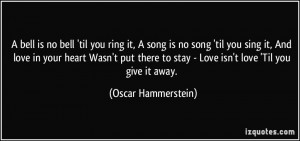 bell is no bell 'til you ring it, A song is no song 'til you sing it ...