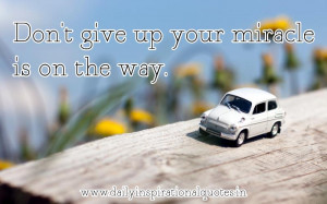 Don’t give up your miracle is on the way ~ Inspirational Quote
