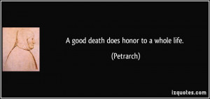 good death does honor to a whole life. - Petrarch