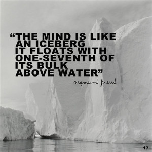 Freud said The conscious mind is what we notice above the surface ...
