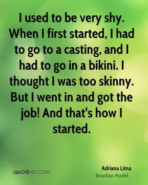 Adriana Lima - I used to be very shy. When I first started, I had to ...